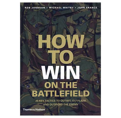 How to Win on the Battlefield - 25 Key Tactics to Outwit, Outflank and Outfight the Enemy